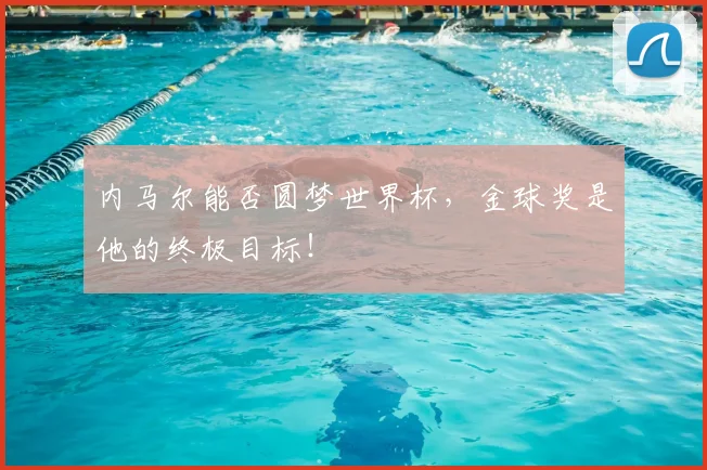 内马尔能否圆梦世界杯，金球奖是他的终极目标！