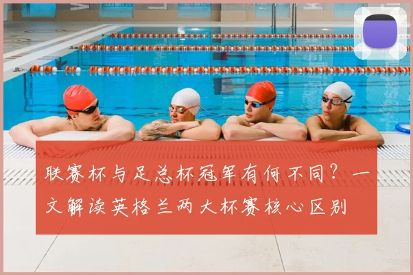 联赛杯与足总杯冠军有何不同？一文解读英格兰两大杯赛核心区别