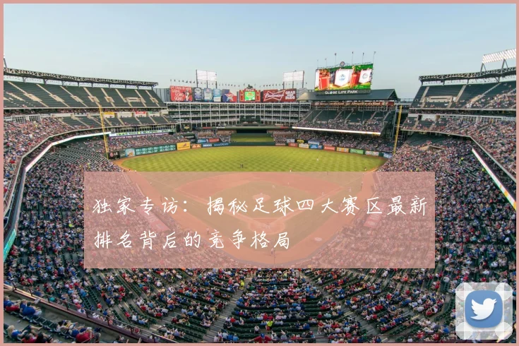独家专访：揭秘足球四大赛区最新排名背后的竞争格局