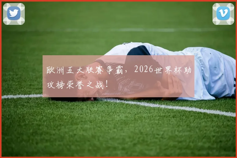 欧洲五大联赛争霸，2026世界杯助攻榜荣誉之战！