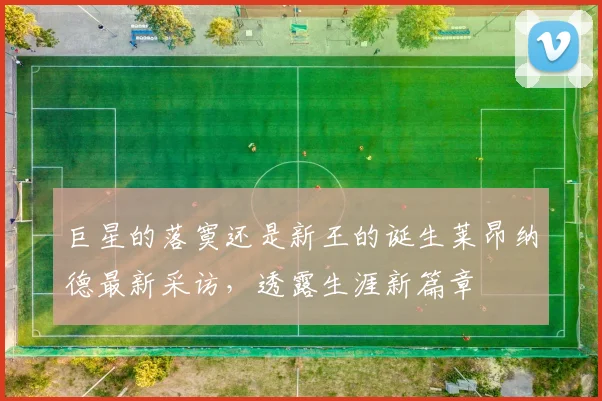 巨星的落寞还是新王的诞生莱昂纳德最新采访，透露生涯新篇章