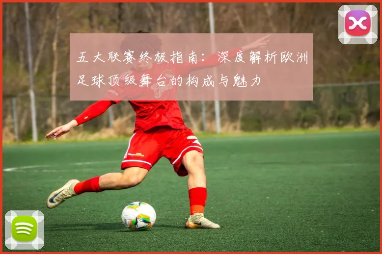 五大联赛终极指南：深度解析欧洲足球顶级舞台的构成与魅力