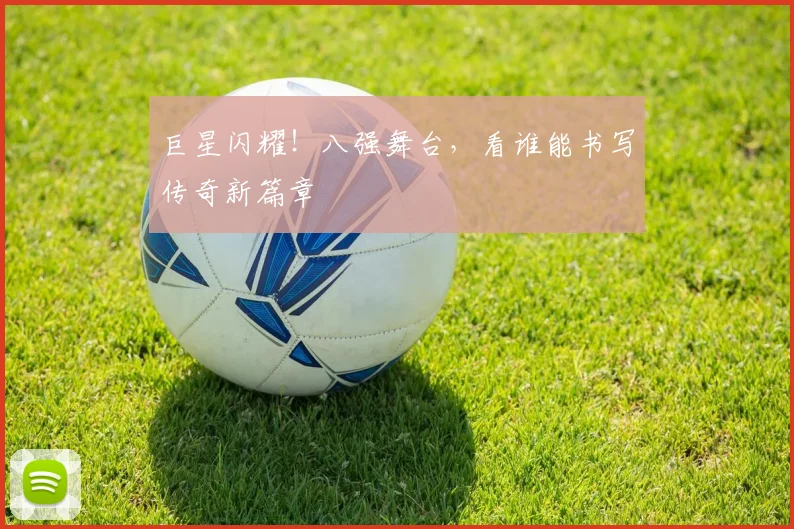 巨星闪耀！八强舞台，看谁能书写传奇新篇章