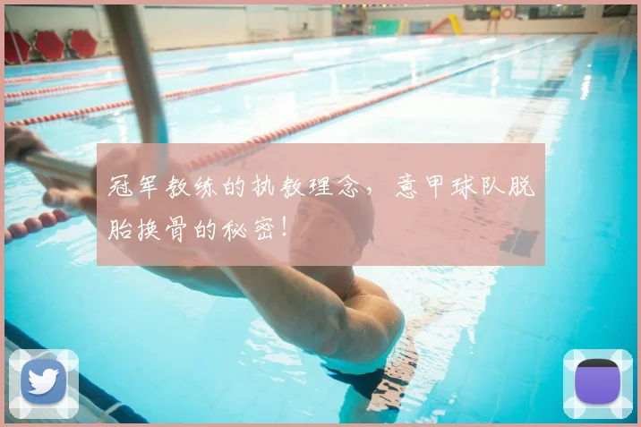 冠军教练的执教理念，意甲球队脱胎换骨的秘密！