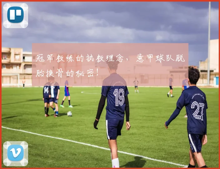 冠军教练的执教理念，意甲球队脱胎换骨的秘密！