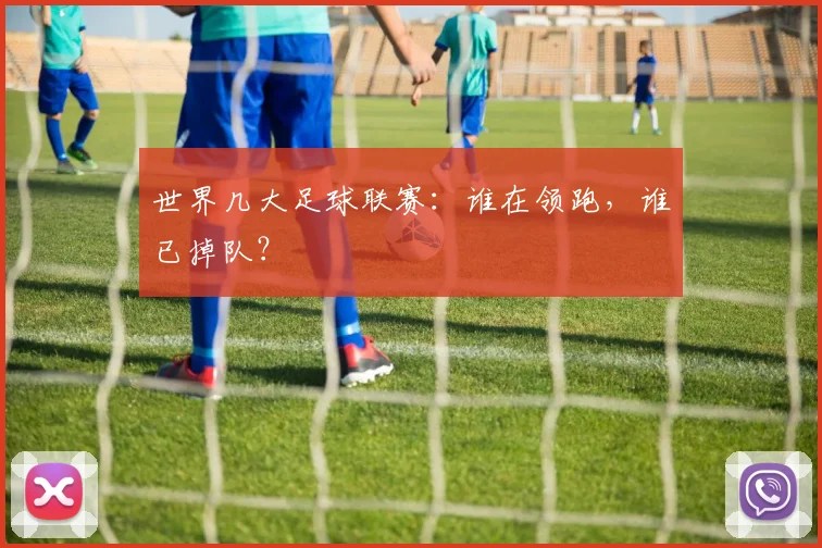 世界几大足球联赛：谁在领跑，谁已掉队？