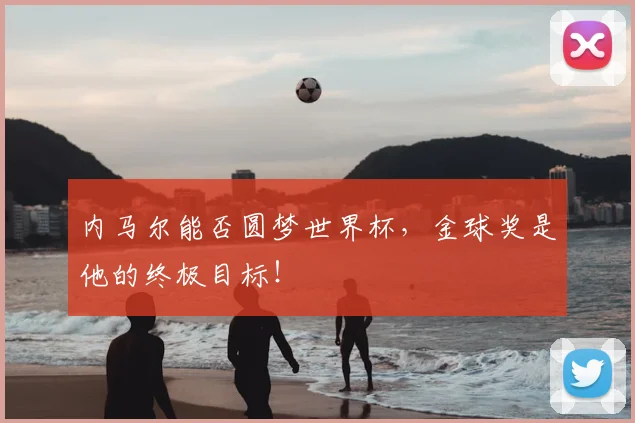 内马尔能否圆梦世界杯，金球奖是他的终极目标！