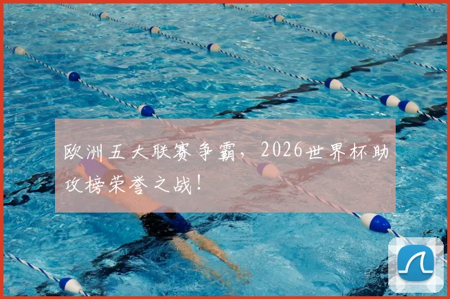 欧洲五大联赛争霸，2026世界杯助攻榜荣誉之战！