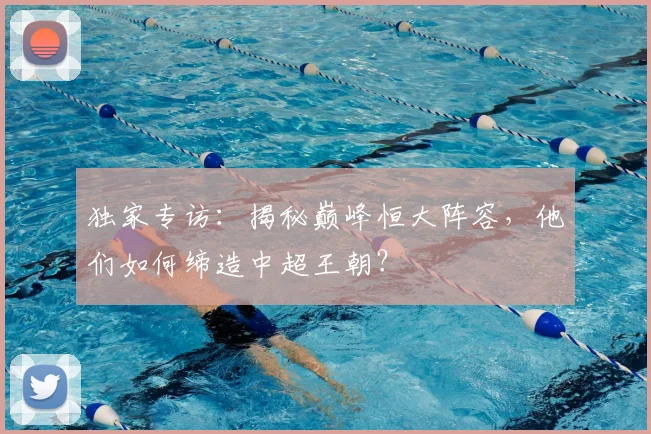 独家专访：揭秘巅峰恒大阵容，他们如何缔造中超王朝？
